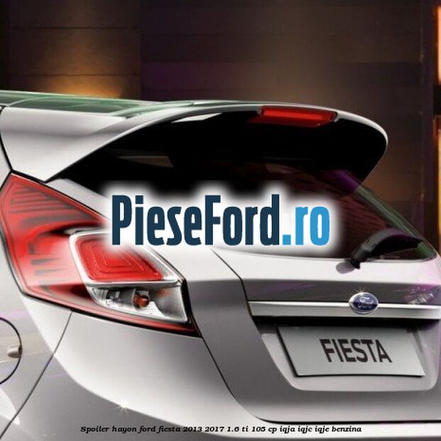 Spoiler Hayon Ford Fiesta 2013-2017 1.6 Ti 105 cp IQJA, IQJC, IQJE benzina