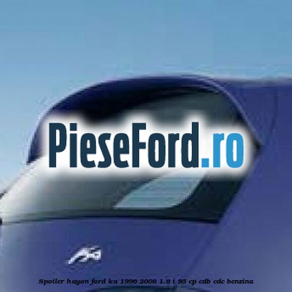 Spoiler hayon Ford Ka 1996-2008 1.6 i 95 cp CDB, CDC benzina