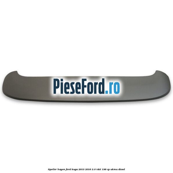 Spoiler hayon Ford Kuga 2013-2016 2.0 TDCi 136 cp Spoiler hayon Ford Kuga 2013-2016 2.0 TDCi 136 cp UKMA diesel