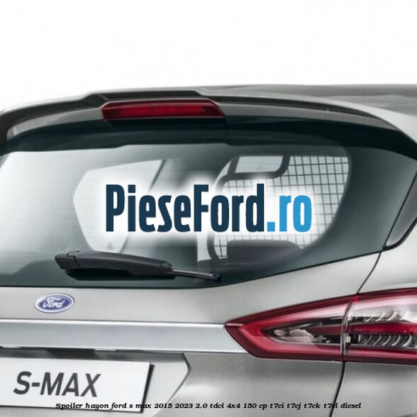 Spoiler hayon Ford S-Max 2015-2023 2.0 TDCi 4x4 150 cp T7CI, T7CJ, T7CK, T7CL diesel