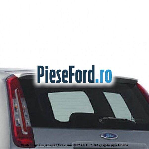 Spoiler Hayon RS, prevopsit Ford C-Max 2007-2011 1.8 125 cp Spoiler Hayon RS, prevopsit Ford C-Max 2007-2011 1.8 125 cp QQDA, QQDB benzina