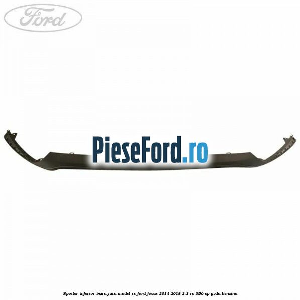 Spoiler inferior bara fata model RS Ford Focus 2014-2018 2.3 RS 350 cp YVDA benzina