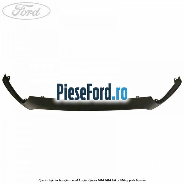 Spoiler inferior bara fata model RS Ford Focus 2014-2018 2.3 RS 350 cp YVDA benzina