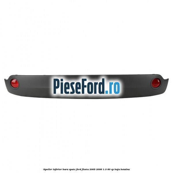 Spoiler inferior bara spate Ford Fiesta 2005-2008 1.3 60 cp BAJA benzina