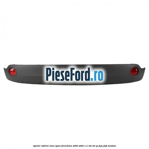 Spoiler inferior bara spate Ford Fiesta 2005-2008 1.4 16V 80 cp Spoiler inferior bara spate Ford Fiesta 2005-2008 1.4 16V 80 cp FXJA, FXJB benzina