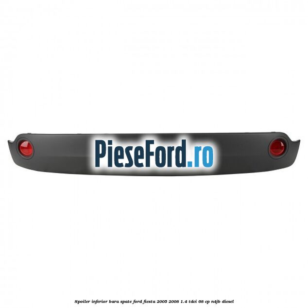 Spoiler inferior bara spate Ford Fiesta 2005-2008 1.4 TDCi 68 cp N4JB diesel