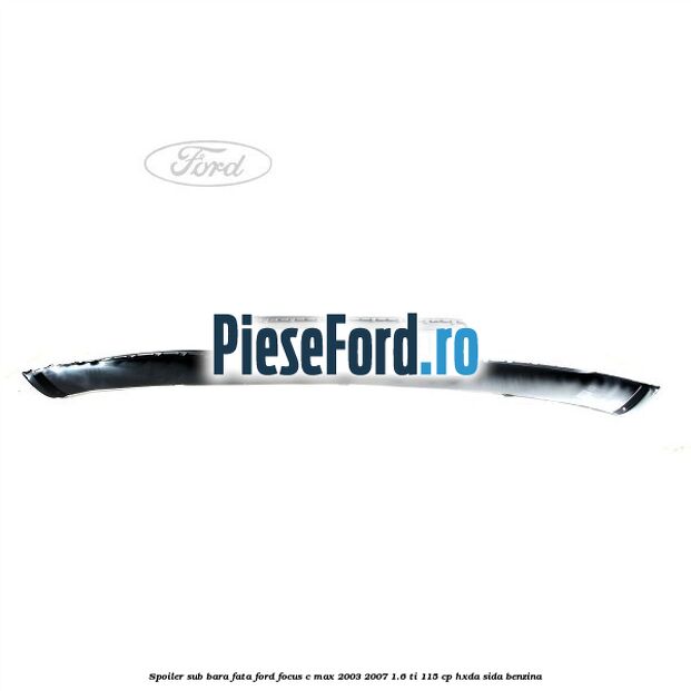 Spoiler sub bara fata Ford Focus C-Max 2003-2007 1.6 Ti 115 cp HXDA, SIDA benzina