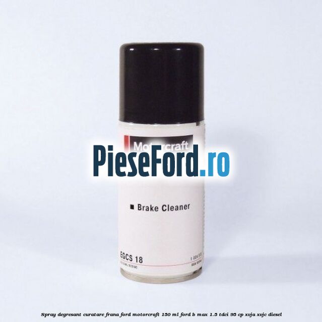 Spray degresant curatare frana Ford MotorCraft 150 ML Ford B-Max 1.5 TDCi 95 cp XVJA, XVJC diesel