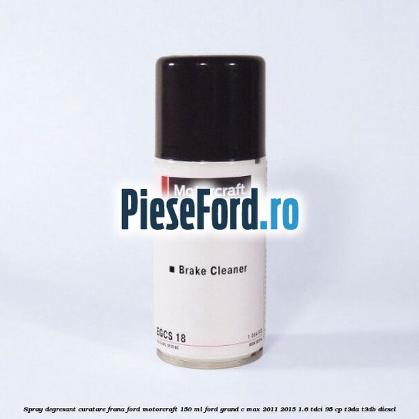 Spray degresant curatare frana Ford MotorCraft 150 ML Ford Grand C-Max 2011-2015 1.6 TDCi 95 cp T3DA, T3DB diesel