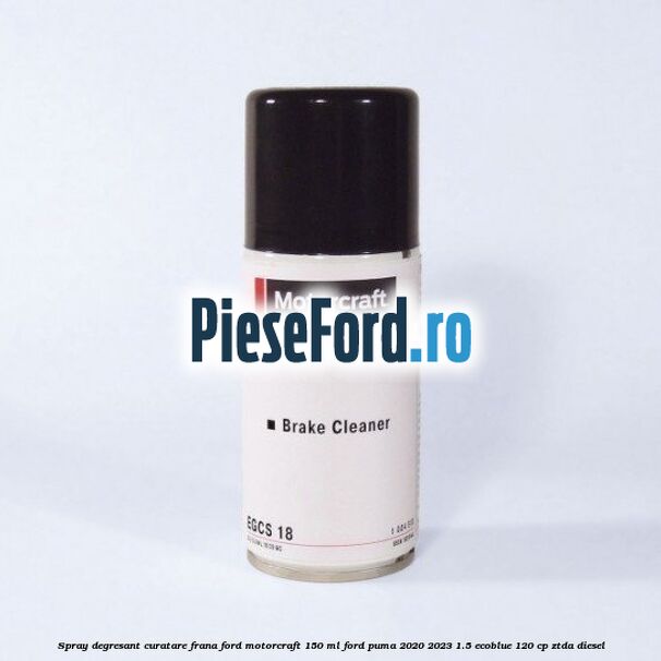Spray degresant curatare frana Ford MotorCraft 150 ML Ford Puma 2020-2023 1.5 EcoBlue 120 cp ZTDA diesel