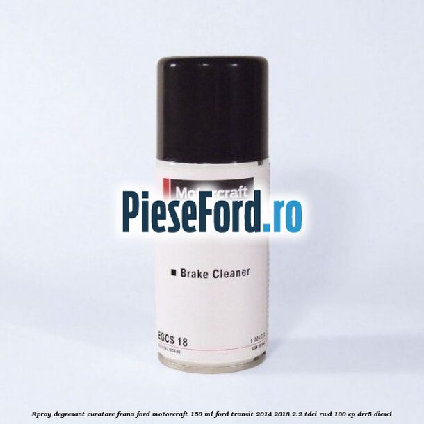 Spray degresant curatare frana Ford MotorCraft 150 ML Ford Transit 2014-2018 2.2 TDCi RWD 100 cp DRR5 diesel