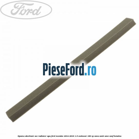 Spuma aborbant soc radiator apa Ford Mondeo 2014-2018 1.5 EcoBoost 160 cp UNCA, UNCB, UNCE, UNCF benzina