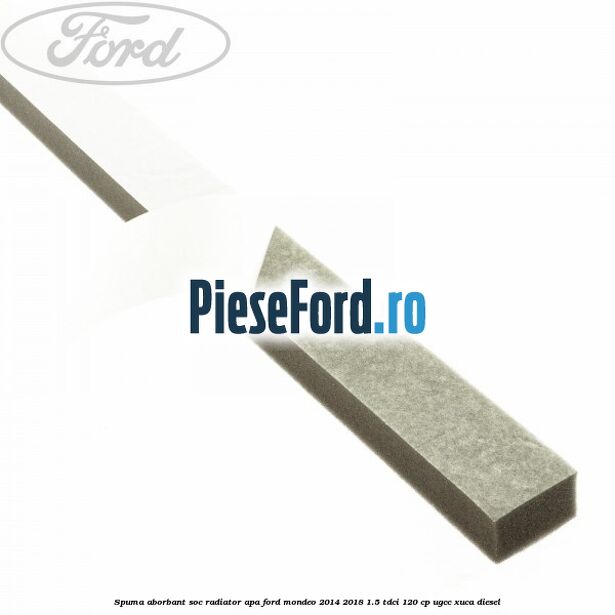 Spuma aborbant soc radiator apa Ford Mondeo 2014-2018 1.5 TDCi 120 cp UGCC, XUCA diesel
