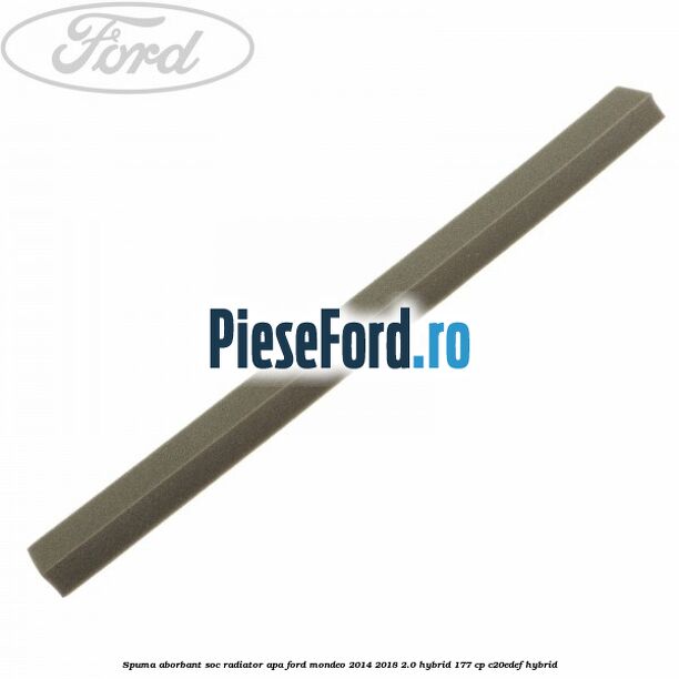 Spuma aborbant soc radiator apa Ford Mondeo 2014-2018 2.0 Hybrid 177 cp Spuma aborbant soc radiator apa Ford Mondeo 2014-2018 2.0 Hybrid 177 cp C20EDEF hybrid