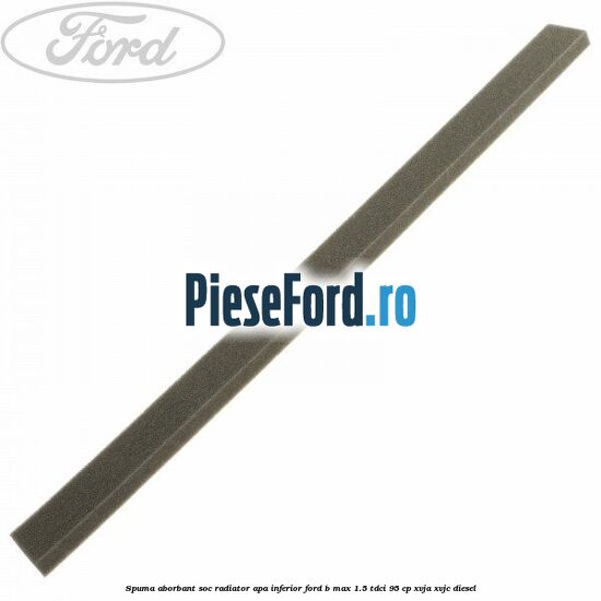 Spuma aborbant soc radiator apa inferior Ford B-Max 1.5 TDCi 95 cp XVJA, XVJC diesel