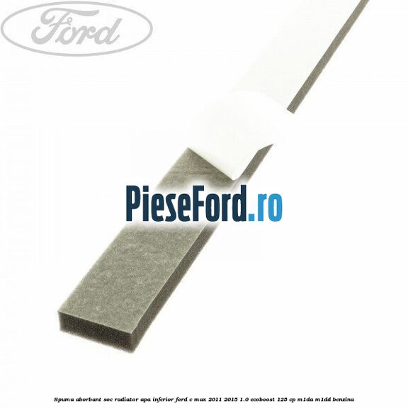 Spuma aborbant soc radiator apa inferior Ford C-Max 2011-2015 1.0 EcoBoost 125 cp M1DA, M1DD benzina
