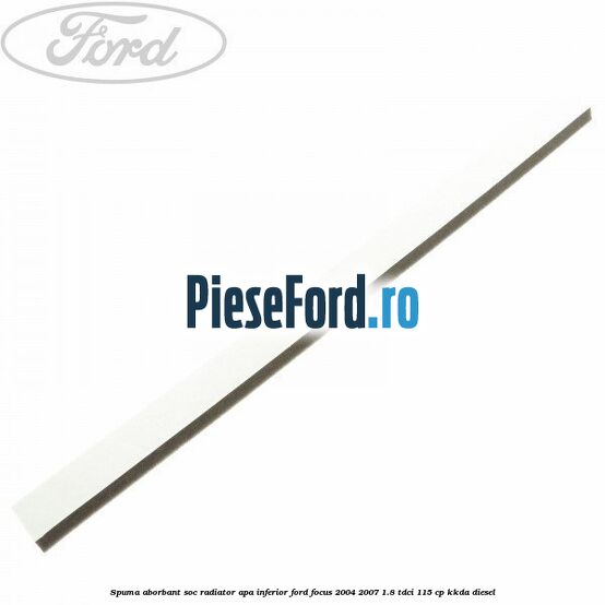 Spuma aborbant soc radiator apa inferior Ford Focus 2004-2007 1.8 TDCi 115 cp Spuma aborbant soc radiator apa inferior Ford Focus 2004-2007 1.8 TDCi 115 cp KKDA diesel