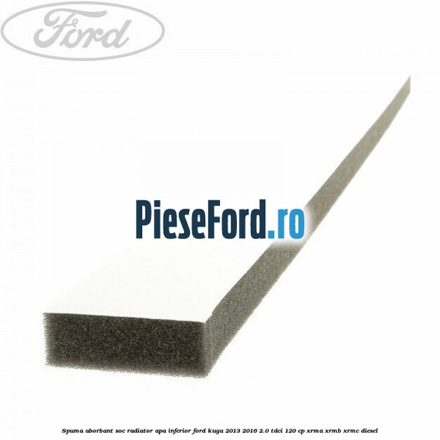 Spuma aborbant soc radiator apa inferior Ford Kuga 2013-2016 2.0 TDCi 120 cp Spuma aborbant soc radiator apa inferior Ford Kuga 2013-2016 2.0 TDCi 120 cp XRMA, XRMB, XRMC diesel