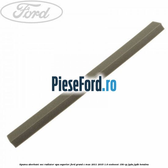 Spuma aborbant soc radiator apa superior Ford Grand C-Max 2011-2015 1.6 EcoBoost 150 cp JQDA, JQDB benzina