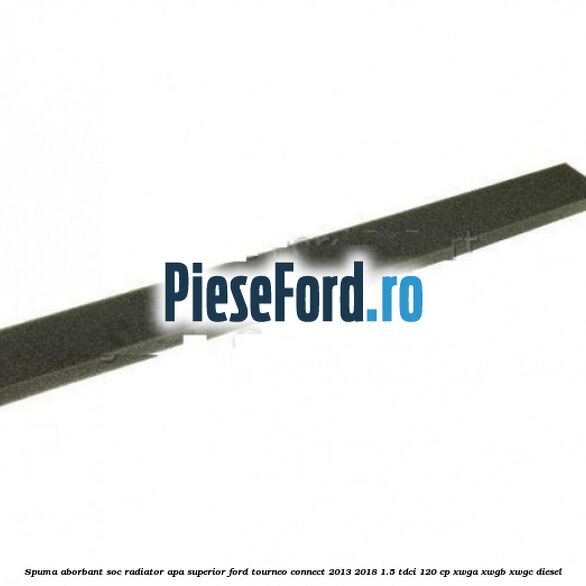 Spuma aborbant soc radiator apa superior Ford Tourneo Connect 2013-2018 1.5 TDCi 120 cp XWGA, XWGB, XWGC diesel