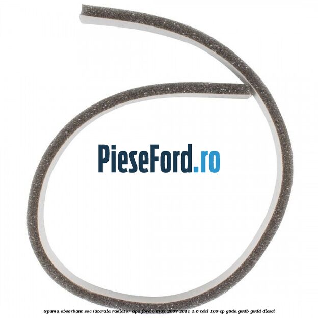 Spuma absorbant soc laterala radiator apa Ford C-Max 2007-2011 1.6 TDCi 109 cp G8DA, G8DB, G8DD diesel