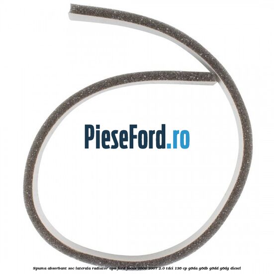 Spuma absorbant soc laterala radiator apa Ford Focus 2004-2007 2.0 TDCi 136 cp G6DA, G6DB, G6DD, G6DG diesel