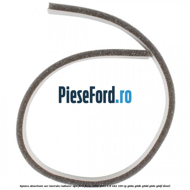 Spuma absorbant soc laterala radiator apa Ford Focus 2008-2011 1.6 TDCi 109 cp G8DA, G8DB, G8DD, G8DE, G8DF diesel