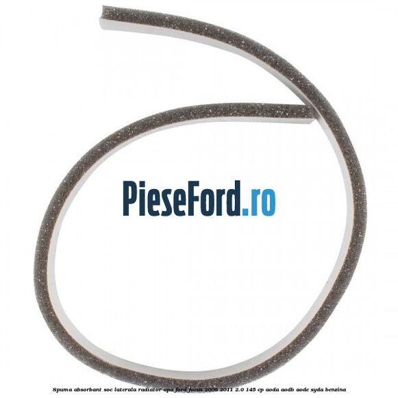 Spuma absorbant soc laterala radiator apa Ford Focus 2008-2011 2.0 145 cp Spuma absorbant soc laterala radiator apa Ford Focus 2008-2011 2.0 145 cp AODA, AODB, AODE, SYDA benzina