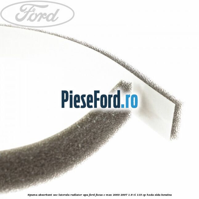 Spuma absorbant soc laterala radiator apa Ford Focus C-Max 2003-2007 1.6 Ti 115 cp HXDA, SIDA benzina