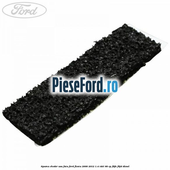 Spuma cheder usa fata Ford Fiesta 2008-2012 1.4 TDCi 68 cp F6JB, F6JD diesel
