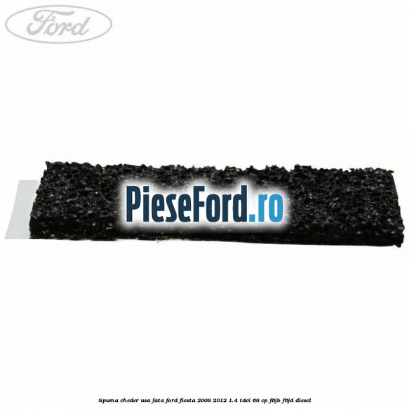Spuma cheder usa fata Ford Fiesta 2008-2012 1.4 TDCi 68 cp F6JB, F6JD diesel