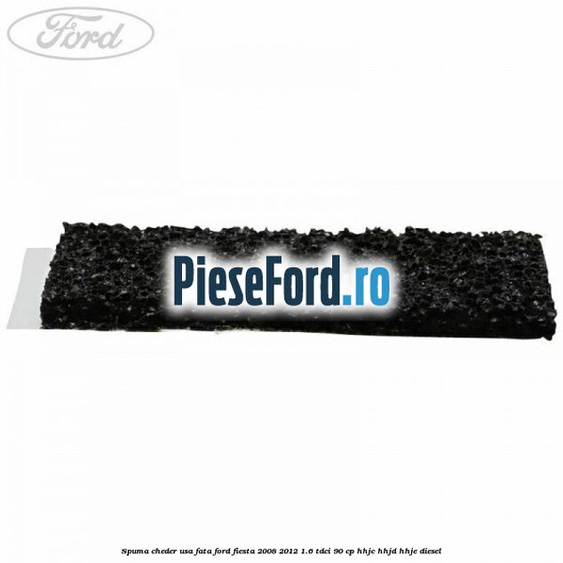 Spuma cheder usa fata Ford Fiesta 2008-2012 1.6 TDCi 90 cp HHJC, HHJD, HHJE diesel