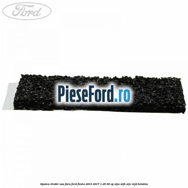 Spuma cheder usa fata Ford Fiesta 2013-2017 1.25 60 cp STJA, STJB, STJC, STJD benzina