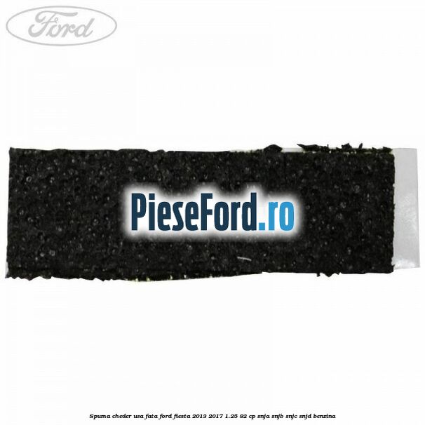 Spuma cheder usa fata Ford Fiesta 2013-2017 1.25 82 cp SNJA, SNJB, SNJC, SNJD benzina