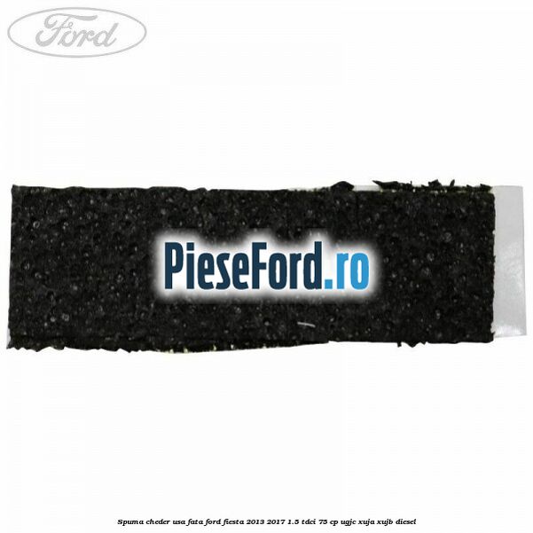 Spuma cheder usa fata Ford Fiesta 2013-2017 1.5 TDCi 75 cp UGJC, XUJA, XUJB diesel