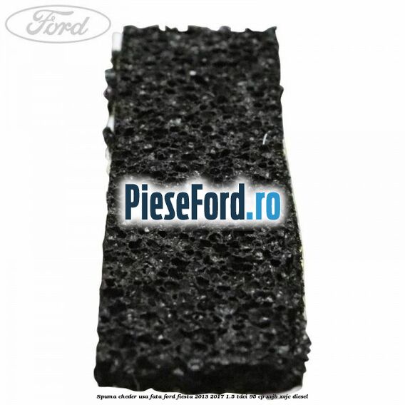 Spuma cheder usa fata Ford Fiesta 2013-2017 1.5 TDCi 95 cp XVJB, XVJC diesel