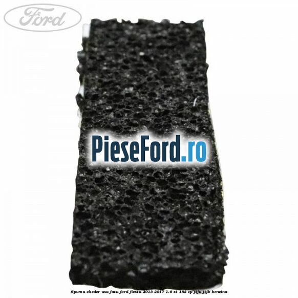 Spuma cheder usa fata Ford Fiesta 2013-2017 1.6 ST 182 cp JTJA, JTJB benzina