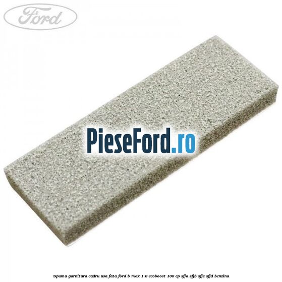 Spuma garnitura cadru usa fata Ford B-Max 1.0 EcoBoost 100 cp SFJA, SFJB, SFJC, SFJD benzina