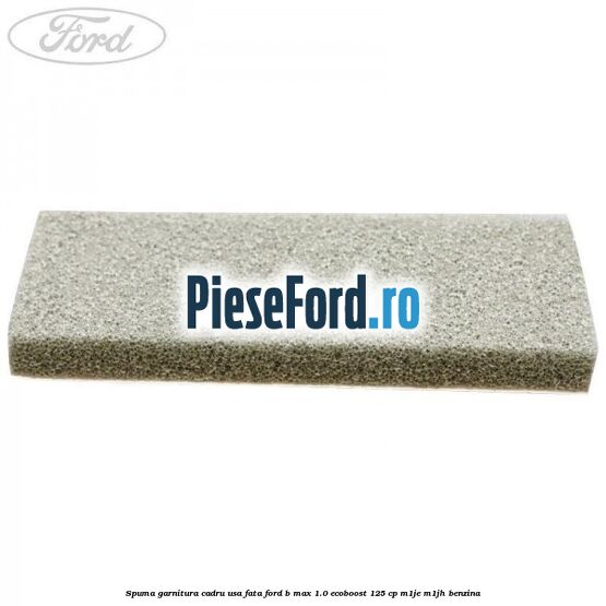 Spuma garnitura cadru usa fata Ford B-Max 1.0 EcoBoost 125 cp M1JE, M1JH benzina