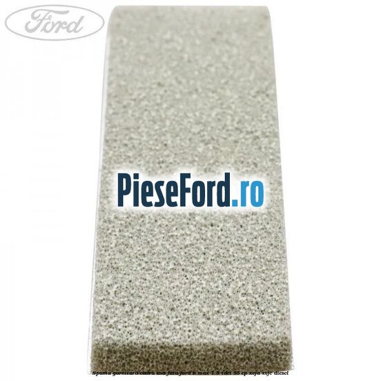 Spuma garnitura cadru usa fata Ford B-Max 1.5 TDCi 95 cp XVJA, XVJC diesel