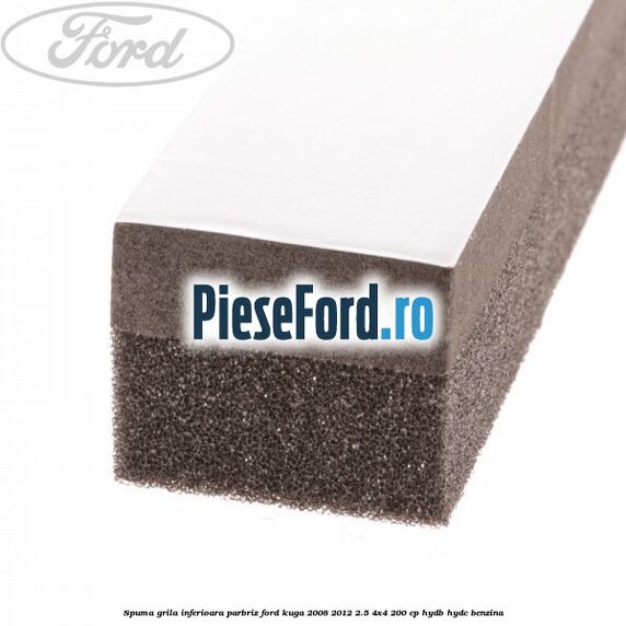 Spuma grila inferioara parbriz Ford Kuga 2008-2012 2.5 4x4 200 cp HYDB, HYDC benzina