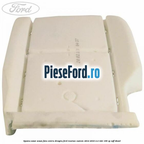 Spuma sezut scaun fata centru dreapta Ford Tourneo Custom 2014-2018 2.2 TDCi 155 cp Spuma sezut scaun fata centru dreapta Ford Tourneo Custom 2014-2018 2.2 TDCi 155 cp CVFF diesel
