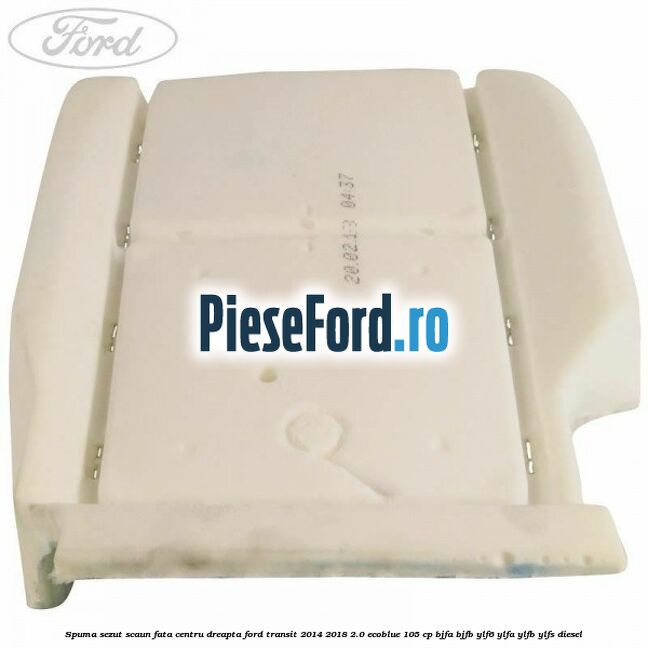 Spuma sezut scaun fata centru dreapta Ford Transit 2014-2018 2.0 EcoBlue 105 cp BJFA, BJFB, YLF6, YLFA, YLFB, YLFS diesel