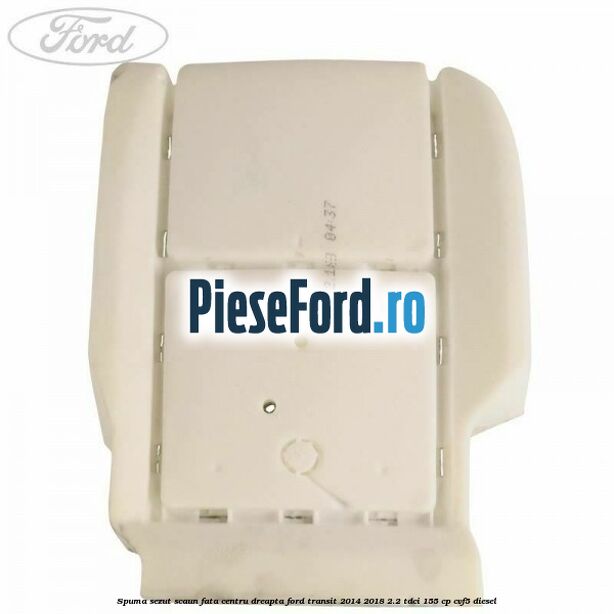 Spuma sezut scaun fata centru dreapta Ford Transit 2014-2018 2.2 TDCi 155 cp CVF5 diesel