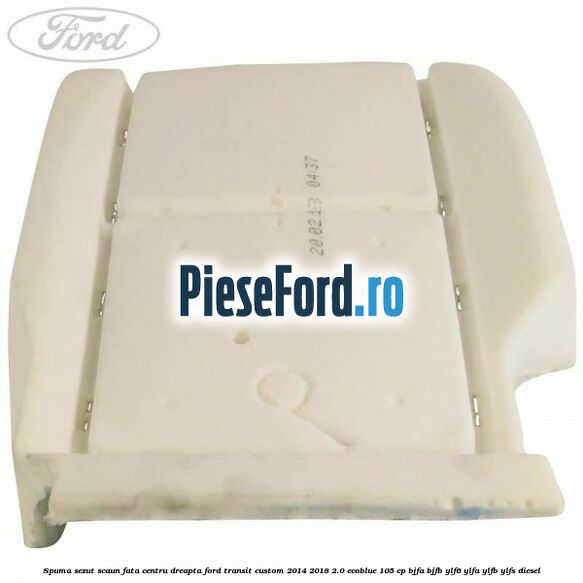 Spuma sezut scaun fata centru dreapta Ford Transit Custom 2014-2018 2.0 EcoBlue 105 cp BJFA, BJFB, YLF6, YLFA, YLFB, YLFS diesel