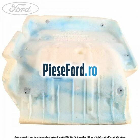Spuma sezut scaun fata centru stanga Ford Transit 2014-2018 2.0 EcoBlue 105 cp BJFA, BJFB, YLF6, YLFA, YLFB, YLFS diesel