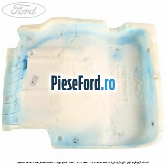 Spuma sezut scaun fata centru stanga Ford Transit 2019-2023 2.0 EcoBlue 105 cp BJFA, BJFB, YLF6, YLFA, YLFB, YLFS diesel