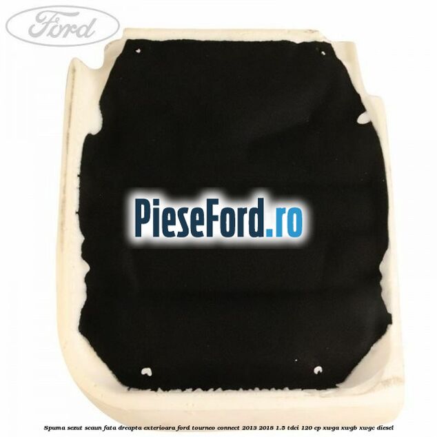 Spuma sezut scaun fata dreapta exterioara Ford Tourneo Connect 2013-2018 1.5 TDCi 120 cp XWGA, XWGB, XWGC diesel