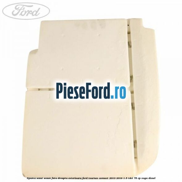 Spuma sezut scaun fata dreapta exterioara Ford Tourneo Connect 2013-2018 1.5 TDCi 75 cp XUGA diesel