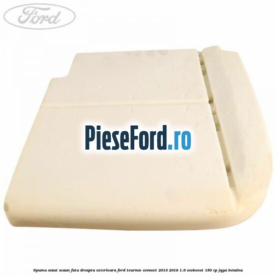 Spuma sezut scaun fata dreapta exterioara Ford Tourneo Connect 2013-2018 1.6 EcoBoost 150 cp Spuma sezut scaun fata dreapta exterioara Ford Tourneo Connect 2013-2018 1.6 EcoBoost 150 cp JQGA benzina